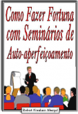 COMO FAZER FORTUNA COM SEMINÁRIOS DE AUTO-APERFEIÇOAMENTO